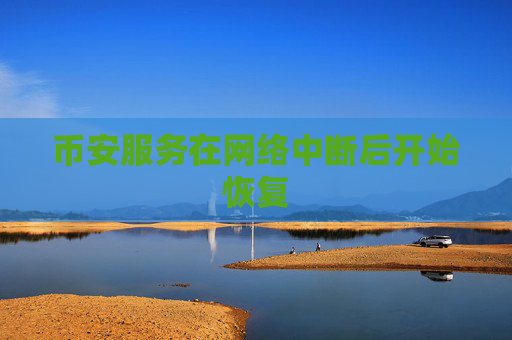 币安服务在网络中断后开始恢复