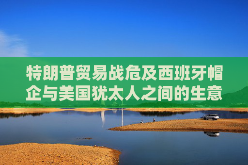 特朗普贸易战危及西班牙帽企与美国犹太人之间的生意