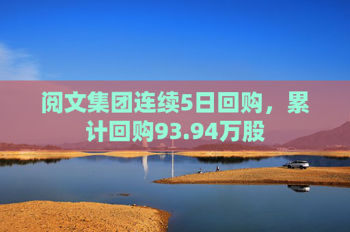 阅文集团连续5日回购，累计回购93.94万股