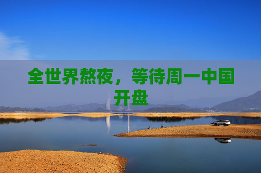 全世界熬夜，等待周一中国开盘