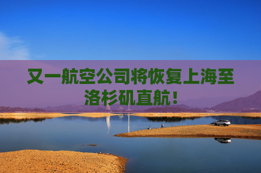 又一航空公司将恢复上海至洛杉矶直航！