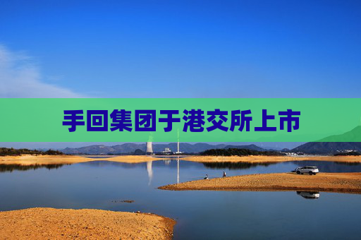 手回集团于港交所上市