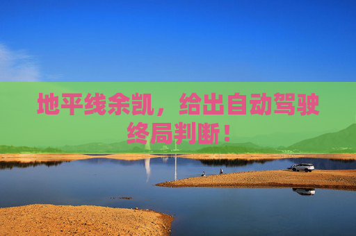 地平线余凯，给出自动驾驶终局判断！