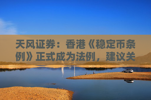 天风证券：香港《稳定币条例》正式成为法例，建议关注稳定币概念相关标的
