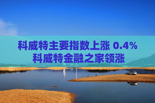 科威特主要指数上涨 0.4% 科威特金融之家领涨