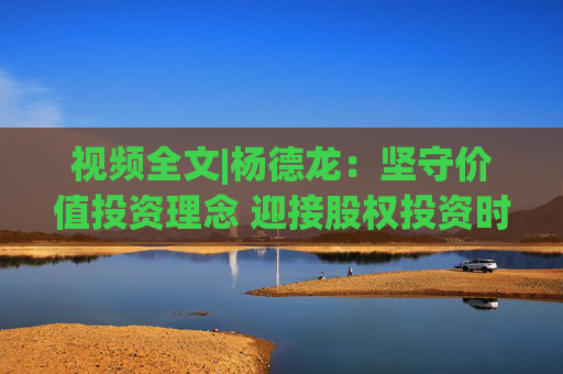 视频全文|杨德龙：坚守价值投资理念 迎接股权投资时代