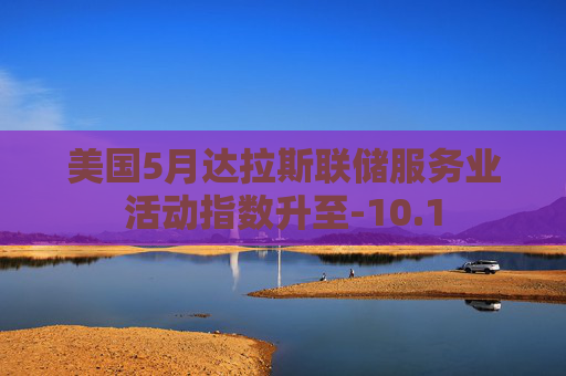 美国5月达拉斯联储服务业活动指数升至-10.1