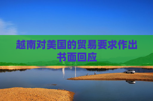 越南对美国的贸易要求作出书面回应