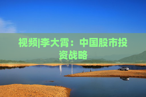 视频|李大霄：中国股市投资战略