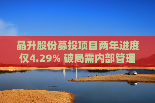 晶升股份募投项目两年进度仅4.29% 破局需内部管理与外部监管共同发力