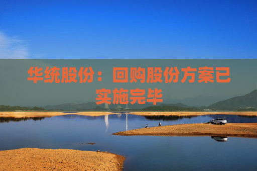 华统股份：回购股份方案已实施完毕