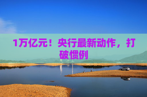 1万亿元！央行最新动作，打破惯例