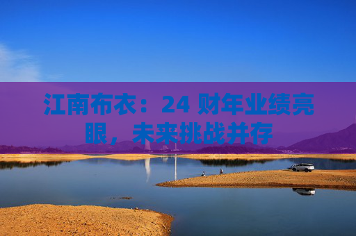 江南布衣：24 财年业绩亮眼，未来挑战并存