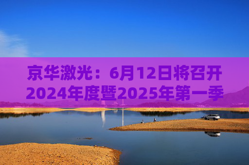 京华激光：6月12日将召开2024年度暨2025年第一季度业绩说明会