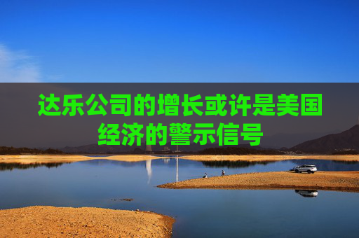 达乐公司的增长或许是美国经济的警示信号