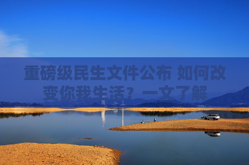 重磅级民生文件公布 如何改变你我生活？一文了解