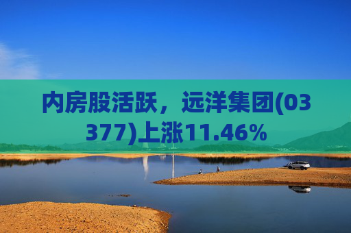 内房股活跃，远洋集团(03377)上涨11.46%