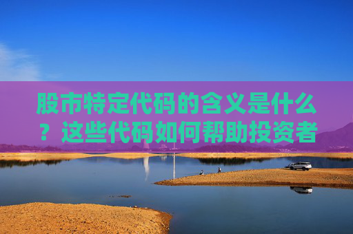 股市特定代码的含义是什么？这些代码如何帮助投资者进行市场分析？