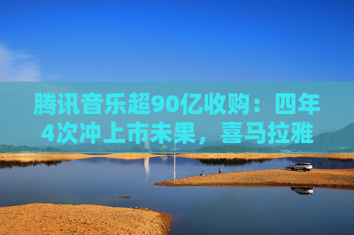 腾讯音乐超90亿收购：四年4次冲上市未果，喜马拉雅估值大降