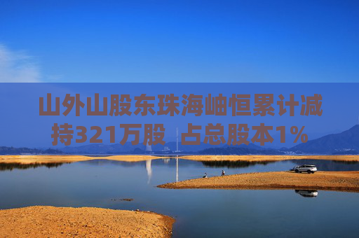 山外山股东珠海岫恒累计减持321万股  占总股本1%