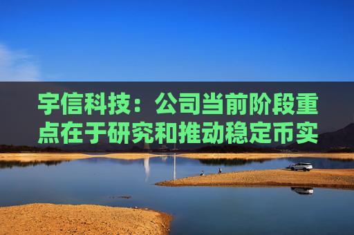 宇信科技：公司当前阶段重点在于研究和推动稳定币实际应用