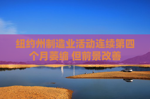 纽约州制造业活动连续第四个月萎缩 但前景改善