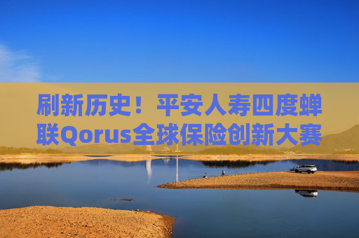 刷新历史！平安人寿四度蝉联Qorus全球保险创新大赛大奖！
