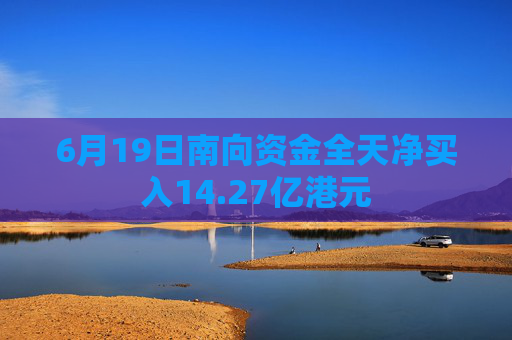 6月19日南向资金全天净买入14.27亿港元