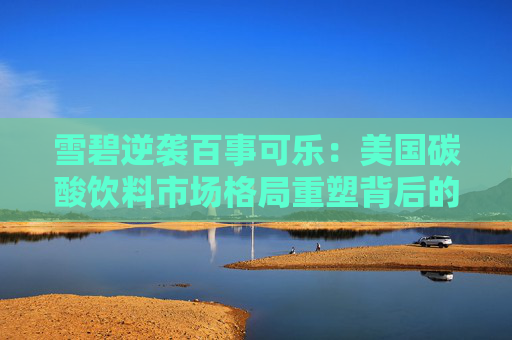 雪碧逆袭百事可乐：美国碳酸饮料市场格局重塑背后的 Z 世代争夺战