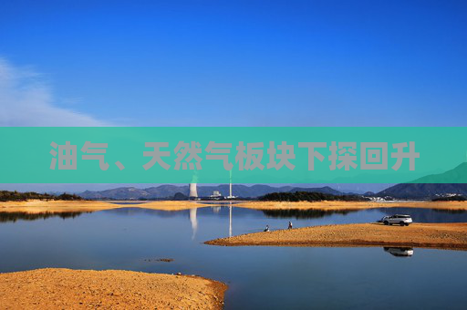 油气、天然气板块下探回升