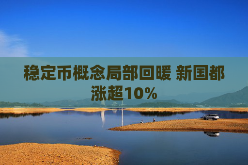 稳定币概念局部回暖 新国都涨超10%