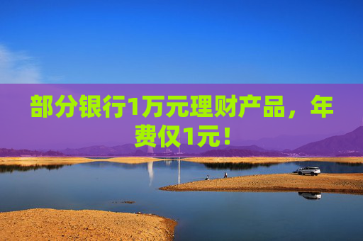 部分银行1万元理财产品，年费仅1元！