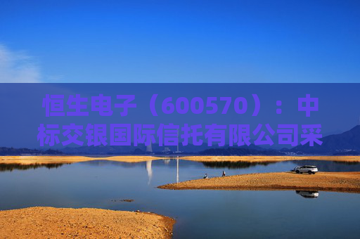 恒生电子（600570）：中标交银国际信托有限公司采购项目，中标金额为385.00万元