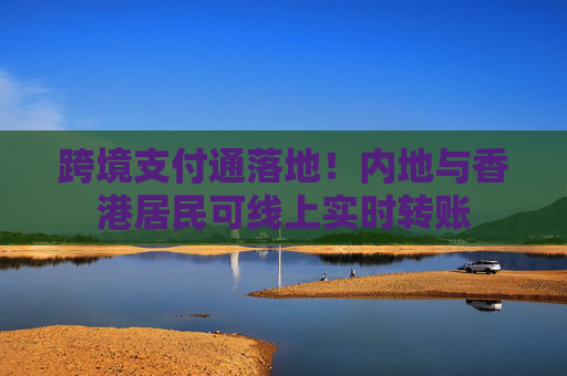 跨境支付通落地！内地与香港居民可线上实时转账