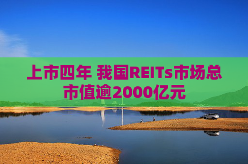 上市四年 我国REITs市场总市值逾2000亿元