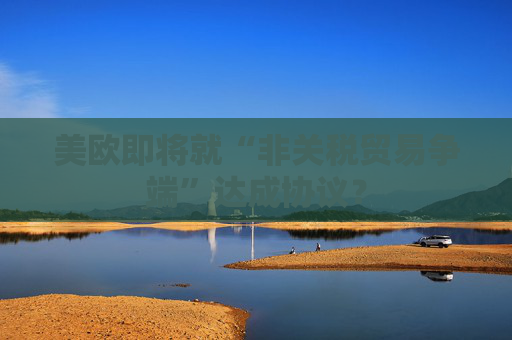 美欧即将就“非关税贸易争端”达成协议？