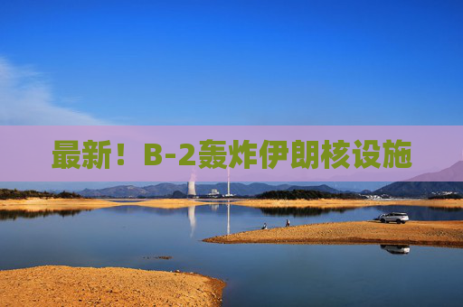最新！B-2轰炸伊朗核设施