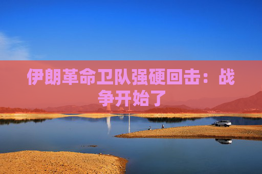 伊朗革命卫队强硬回击：战争开始了