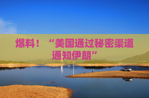 爆料！“美国通过秘密渠道通知伊朗”
