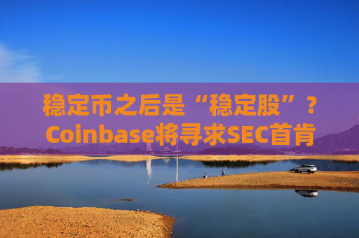 稳定币之后是“稳定股”？Coinbase将寻求SEC首肯代币化股票