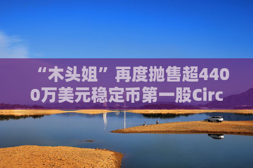 “木头姐”再度抛售超4400万美元稳定币第一股Circle