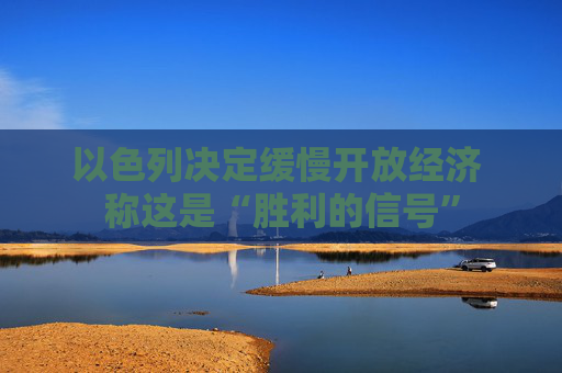 以色列决定缓慢开放经济 称这是“胜利的信号”