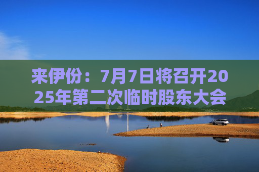 来伊份：7月7日将召开2025年第二次临时股东大会