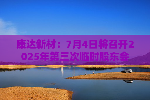 康达新材：7月4日将召开2025年第三次临时股东会