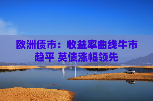欧洲债市：收益率曲线牛市趋平 英债涨幅领先