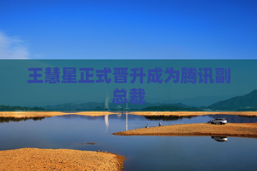 王慧星正式晋升成为腾讯副总裁