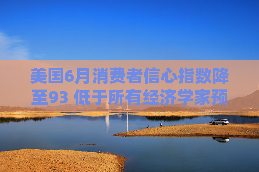 美国6月消费者信心指数降至93 低于所有经济学家预期