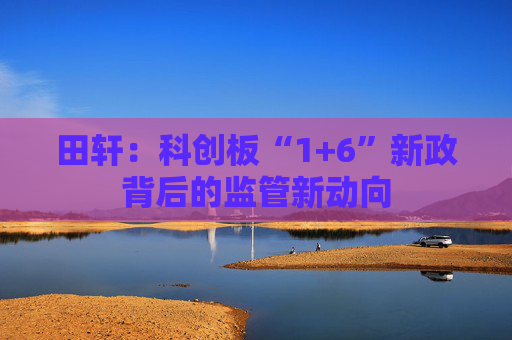 田轩：科创板“1+6”新政背后的监管新动向