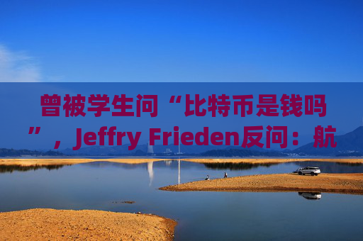 曾被学生问“比特币是钱吗”，Jeffry Frieden反问：航空公司积分是钱吗？