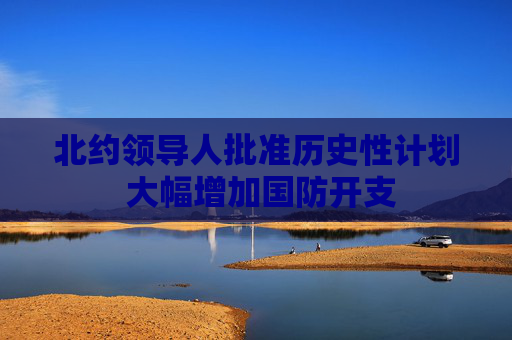 北约领导人批准历史性计划 大幅增加国防开支